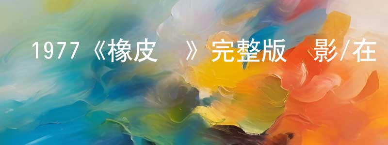 陳再云發布1977《橡皮頭》完整版電影/在線觀看/百度云-美劇天堂